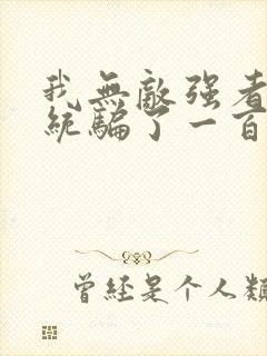 我无敌强者被系统骗了一百年小说