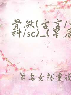 骨欲(古言/骨科/sc)_(星辰鲸落)_