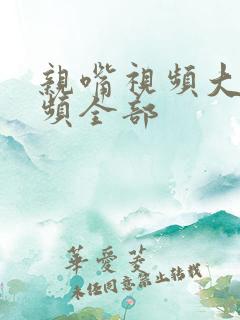 亲嘴视频大床视频全部