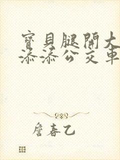 宝贝腿开大点我添添公交车