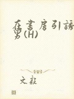 在书房引诱已婚男(H)