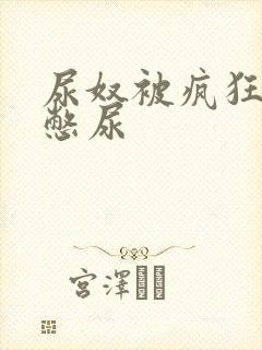 尿奴被疯狂灌水憋尿