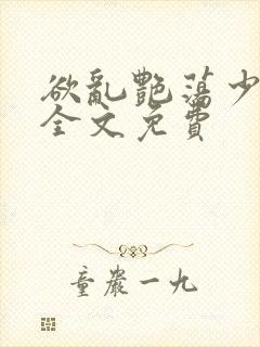 欲乱艳荡少寡妇全文免费