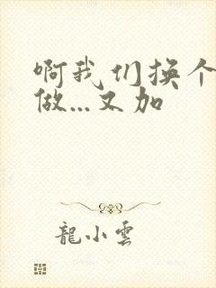 啊我们换个地方做...又加