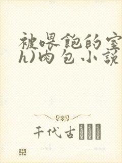 被喂饱的室友(h)肉包小说