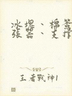 冰块丶棉签丶扩张器丶支撑器