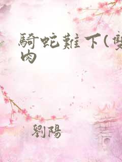 骑蛇难下(双)肉