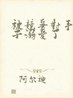 被竞争对手的王子溺爱了