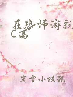 在恐怖游戏里挨C高