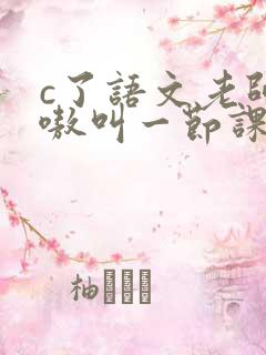 c了语文老师嗷嗷叫一节课作文