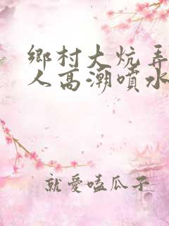 乡村大炕弄老女人高潮喷水