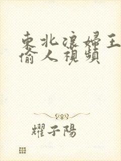 东北浪妇王梅娟偷人视频