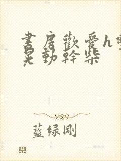 书房欢爱h双乳晃动干柴