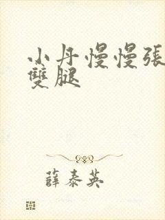 小丹慢慢张开了双腿