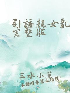 引诱亲女乱小说完整版