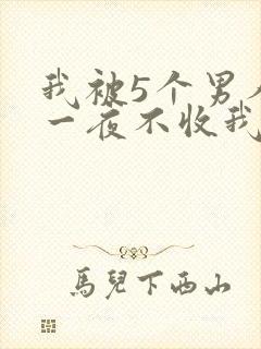 我被5个男人躁一夜不收我怎么办