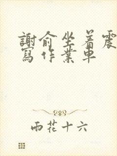 谢俞坐着震动器写作业车