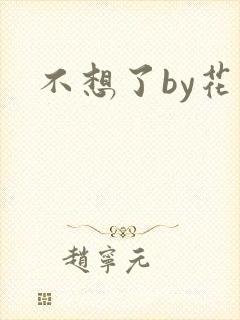 不想了by花卷