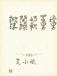 掀开奶罩边躁狠狠躁软男男视频