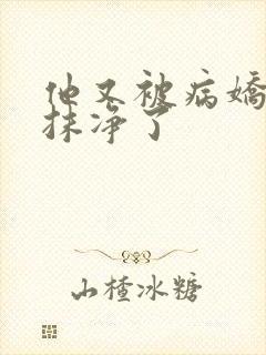 他又被病娇吃干抹净了