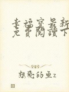 幸福宝最新章节免费阅读下载小说