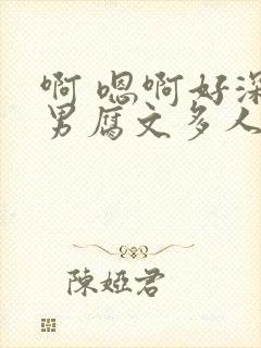 啊 嗯啊好深男男腐文多人