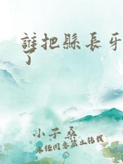 谁把县长牙刷偷了