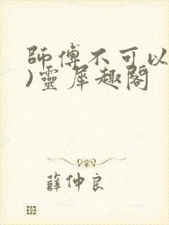师傅不可以(限)灵犀趣阁