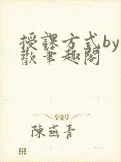 授课方式by清欢笔趣阁