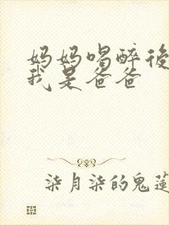 妈妈喝醉后认为我是爸爸