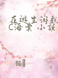 在逃生游戏里挨C海棠 小说
