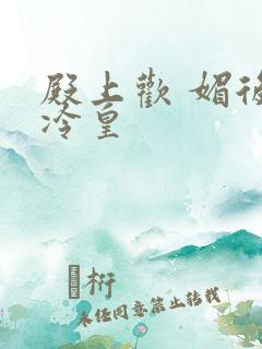 殿上欢 媚后戏冷皇