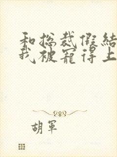 和总裁假结婚后我被宠得上头