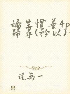 娇生惯养4ph归寻(矜以)笔趣阁
