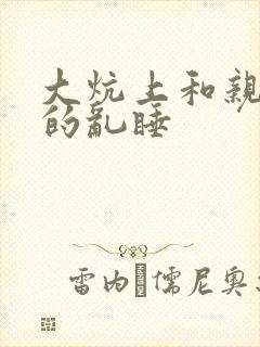 大炕上和亲亲公的乱睡