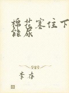 棉花塞住下面不能尿