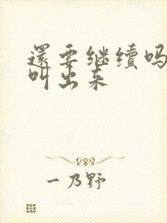 还要继续吗要就叫出来