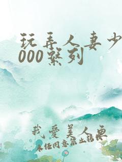 玩弄人妻少妇1000系列
