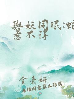 与妖同眠:蛇王惹不得