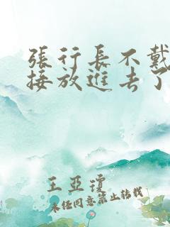 张行长不戴套直接放进去了