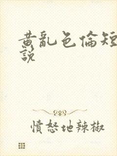 黄乱色伦短篇小说