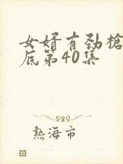 女婿有劲枪枪到底第40集