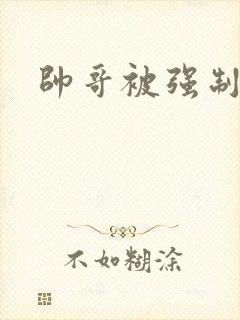 帅哥被强制榨精