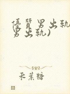 优质男出轨h(男出轨)