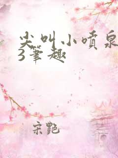 尖叫小喷泉1v3笔趣