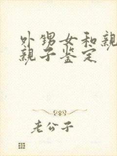 外甥女和亲舅舅亲子鉴定