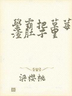 学霸把草莓放学渣肚子里