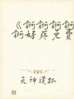 《锕锕锕锕锕锕锕好疼免费视频》