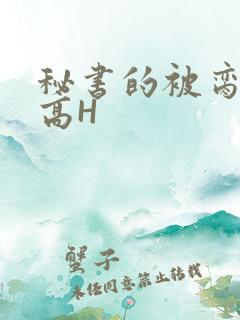 秘书的被脔日常高H