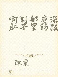 啊别那么深小心肚子里的孩子文轩